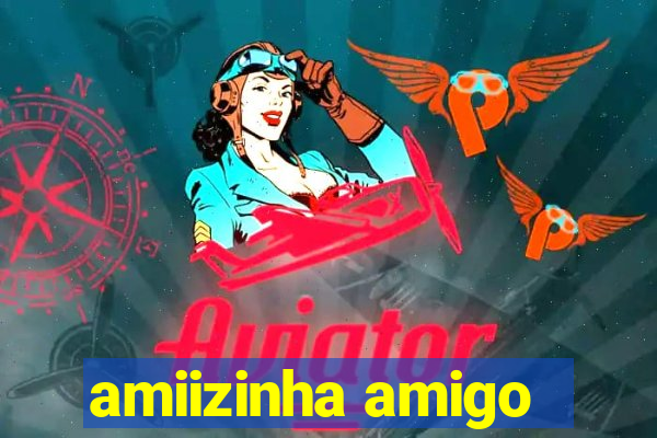 amiizinha amigo